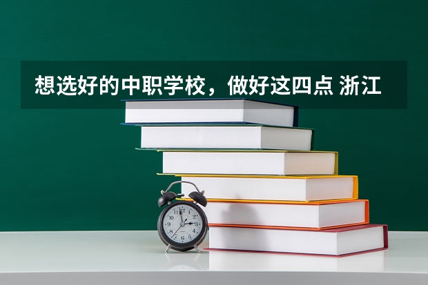 想选好的中职学校，做好这四点 浙江省国家级重点中职学校名单