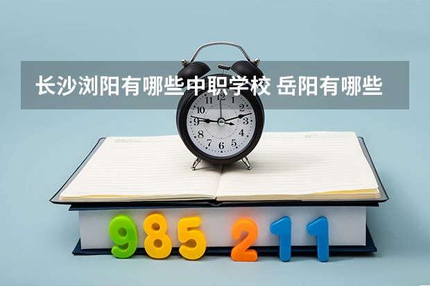 长沙浏阳有哪些中职学校 岳阳有哪些中职学校开设电子商务专业