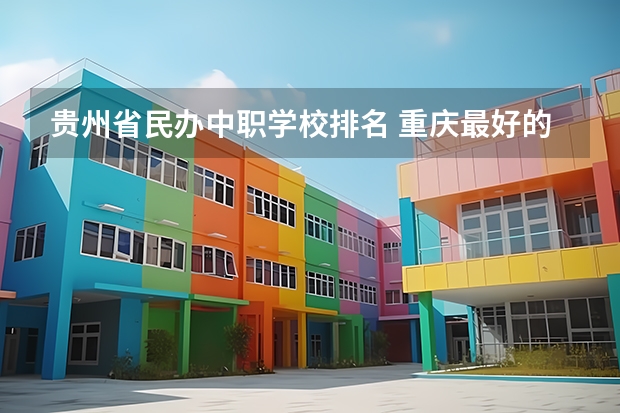 贵州省民办中职学校排名 重庆最好的中职学校