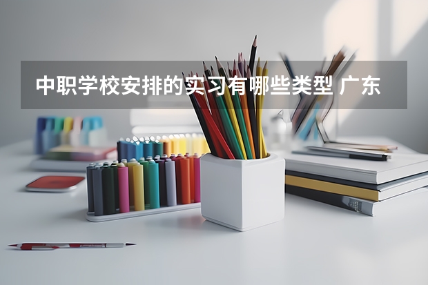 中职学校安排的实习有哪些类型 广东省珠海市中职学校招生计划