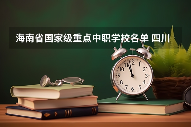 海南省国家级重点中职学校名单 四川巴中国家级示范中职学校排名
