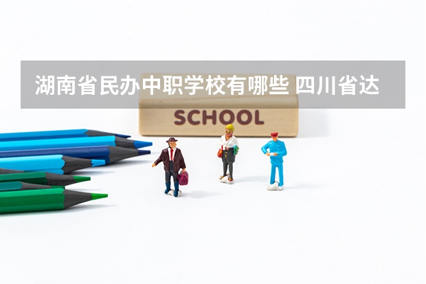 湖南省民办中职学校有哪些 四川省达州公办中职学校名单
