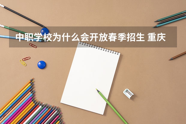 中职学校为什么会开放春季招生 重庆市民办中职学校排名