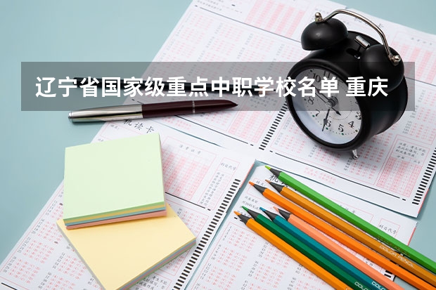 辽宁省国家级重点中职学校名单 重庆有哪些计算机平面设计专业的中职学校