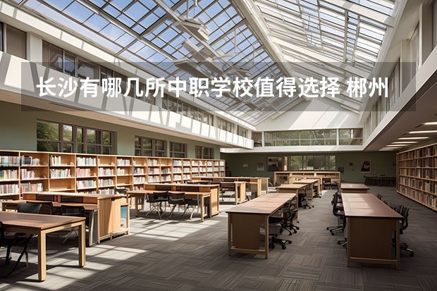 长沙有哪几所中职学校值得选择 郴州哪些中职学校开设了电子商务专业