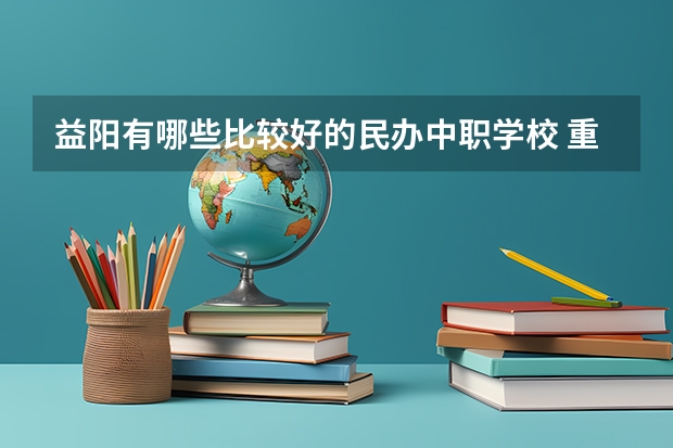 益阳有哪些比较好的民办中职学校 重庆市公办中职学校排名
