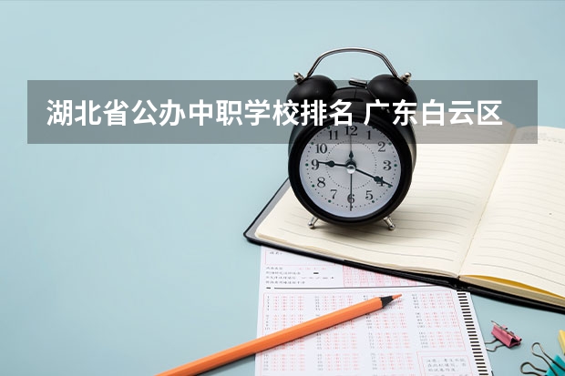 湖北省公办中职学校排名 广东白云区有哪些中职学校