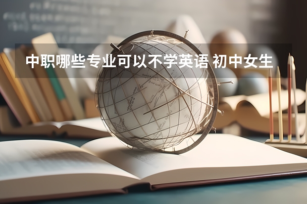 中职哪些专业可以不学英语 初中女生上中专学什么专业好?
