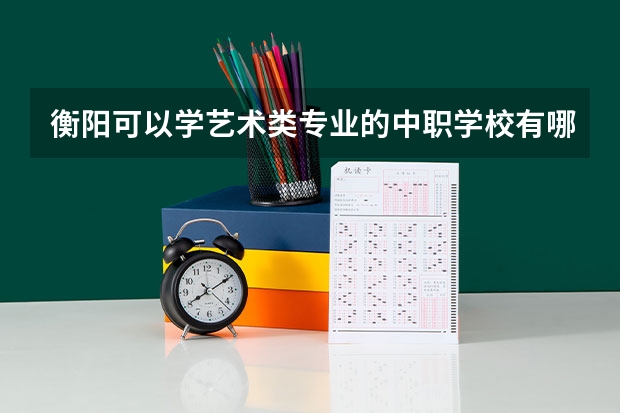 衡阳可以学艺术类专业的中职学校有哪些 重庆市民办中职学校排名