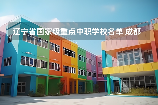 辽宁省国家级重点中职学校名单 成都前中职学校联系方式及地址