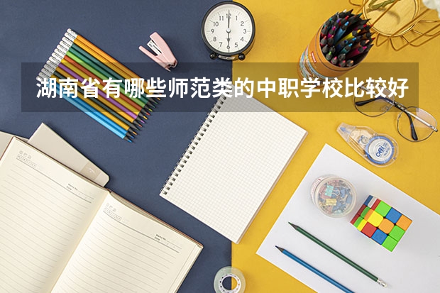 湖南省有哪些师范类的中职学校比较好 计算机中职学校招生