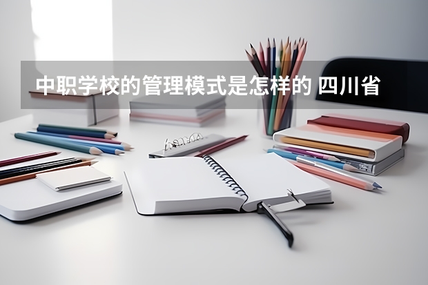 中职学校的管理模式是怎样的 四川省国家级重点中职学校名单