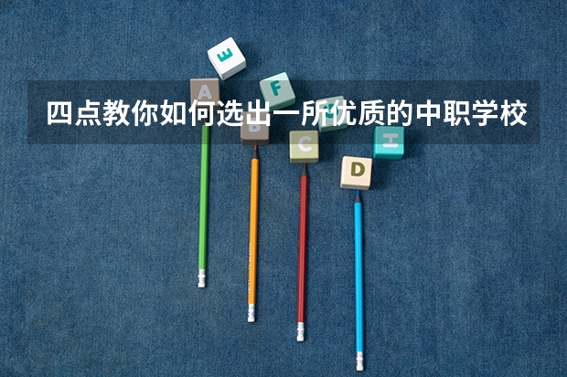 四点教你如何选出一所优质的中职学校 贵州省民办中职学校排名
