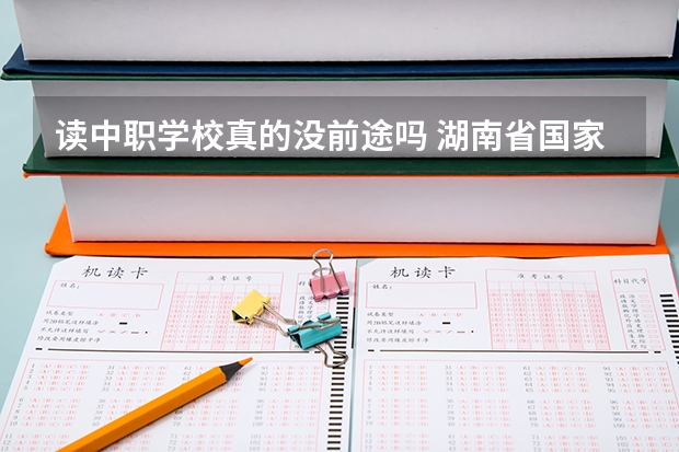 读中职学校真的没前途吗 湖南省国家级重点中职学校名单