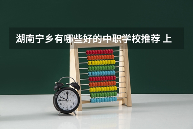 湖南宁乡有哪些好的中职学校推荐 上海市公办中职学校排名