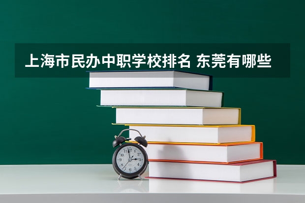 上海市民办中职学校排名 东莞有哪些国家级重点中职学校