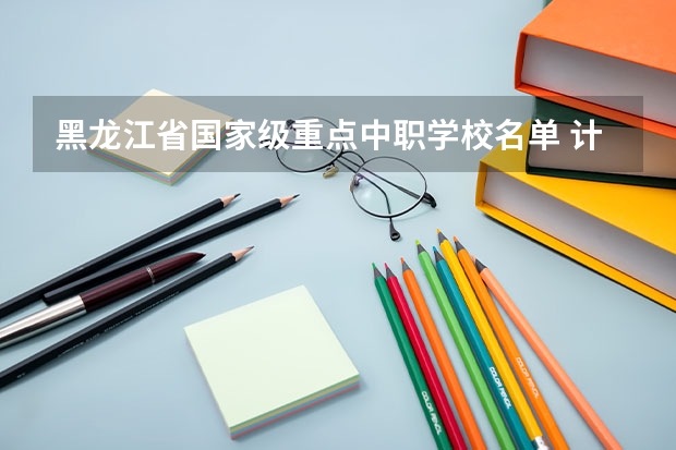 黑龙江省国家级重点中职学校名单 计算机中职学校招生