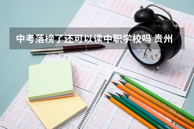 中考落榜了还可以读中职学校吗 贵州省民办中职学校排名