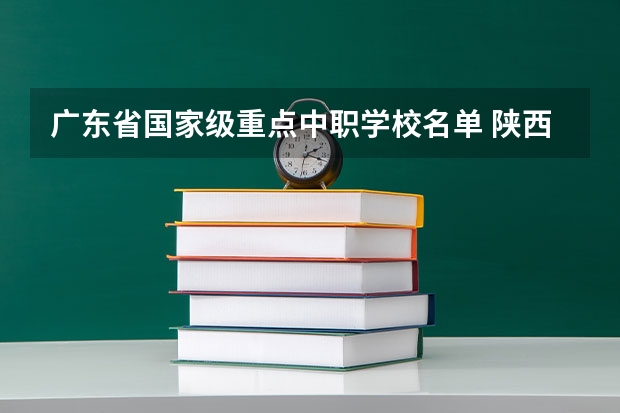 广东省国家级重点中职学校名单 陕西民办中职学校名录