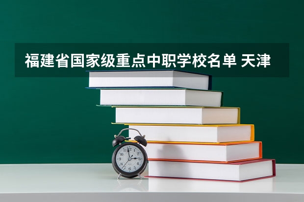 福建省国家级重点中职学校名单 天津市公办中职学校有哪些