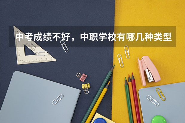 中考成绩不好，中职学校有哪几种类型可以选 江西省中职学校有哪些