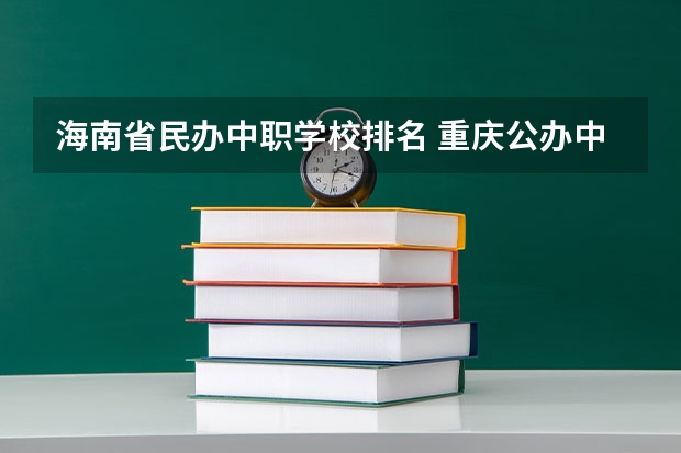 海南省民办中职学校排名 重庆公办中职学校有哪些