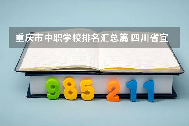 重庆市中职学校排名汇总篇 四川省宜宾市中职学校名录