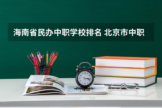 海南省民办中职学校排名 北京市中职学校排名汇总篇