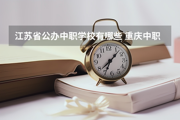 江苏省公办中职学校有哪些 重庆中职学校招生政策