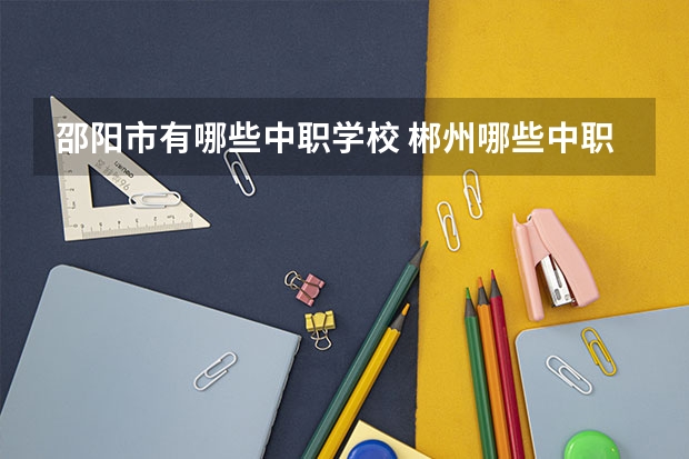 邵阳市有哪些中职学校 郴州哪些中职学校开设了电子商务专业