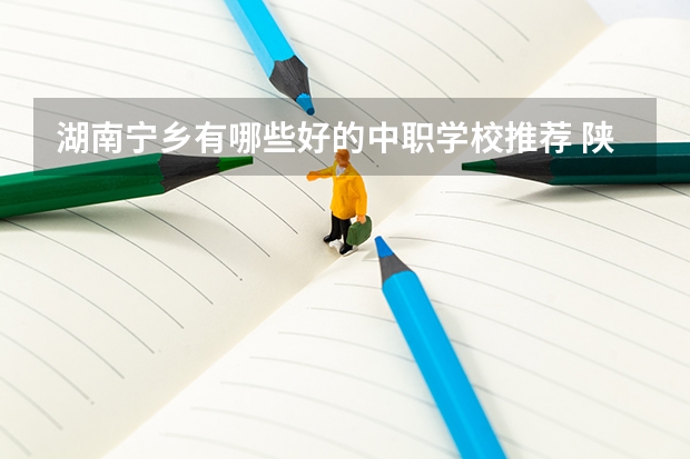 湖南宁乡有哪些好的中职学校推荐 陕西省国家级重点中职学校名单