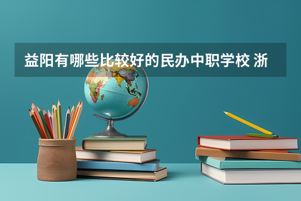 益阳有哪些比较好的民办中职学校 浙江省国家级重点中职学校名单