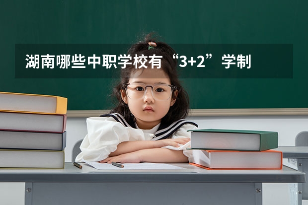 湖南哪些中职学校有“3+2”学制 贵州省民办中职学校排名
