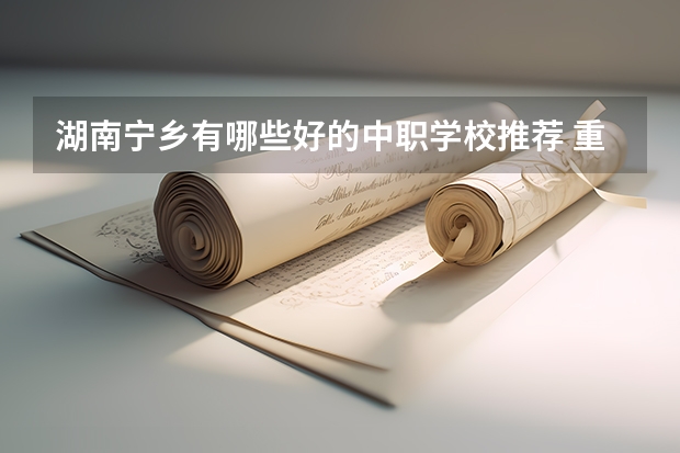 湖南宁乡有哪些好的中职学校推荐 重庆中职学校招生政策