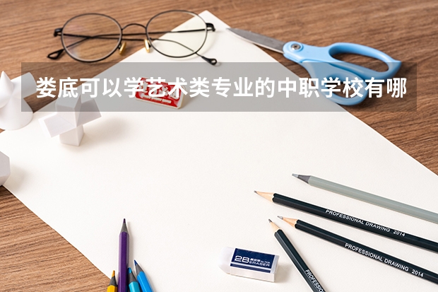 娄底可以学艺术类专业的中职学校有哪些 四川省公办中职学校排名