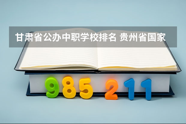 甘肃省公办中职学校排名 贵州省国家级重点中职学校名单