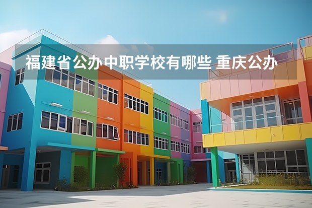 福建省公办中职学校有哪些 重庆公办中职学校有哪些