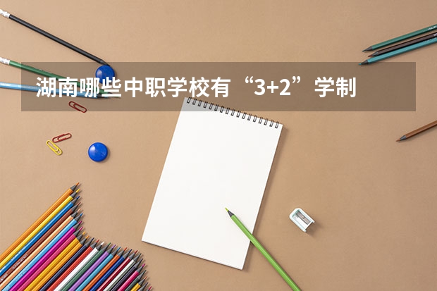 湖南哪些中职学校有“3+2”学制 贵州省公办中职学校排名