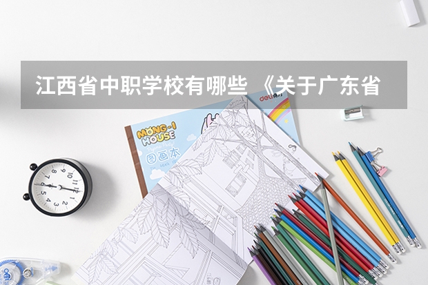 江西省中职学校有哪些 《关于广东省高职院校对口中职学校自主招生三二分段转段选拔考核实施办法（试行）的通知