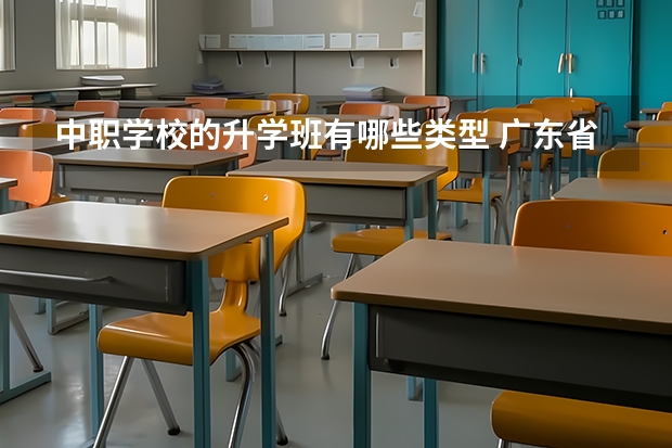 中职学校的升学班有哪些类型 广东省公办中职学校排名