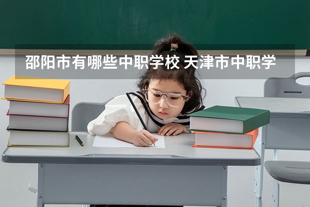 邵阳市有哪些中职学校 天津市中职学校排名汇总篇