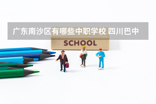 广东南沙区有哪些中职学校 四川巴中国家级示范中职学校排名