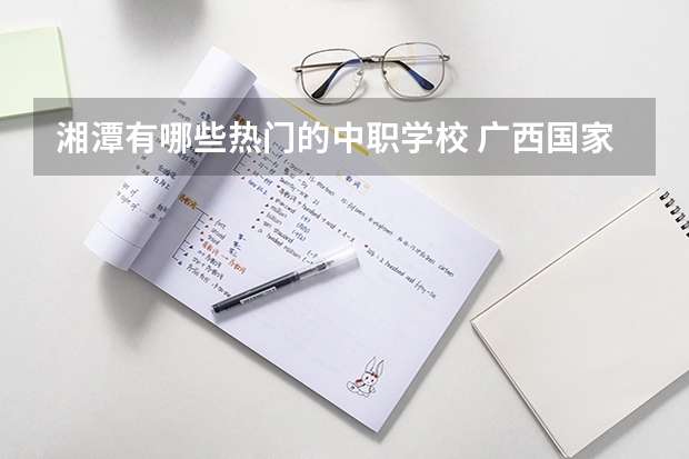 湘潭有哪些热门的中职学校 广西国家级重点中职学校名单
