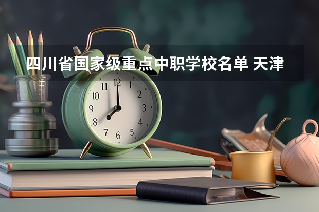 四川省国家级重点中职学校名单 天津市中职学校排名汇总篇