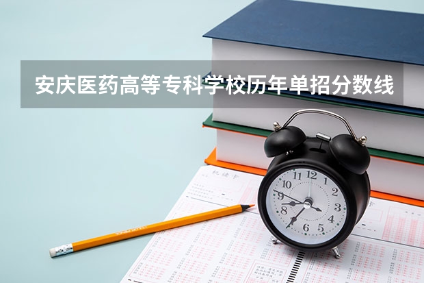安庆医药高等专科学校历年单招分数线（2024年的高职单招的报名时间及流程政策）