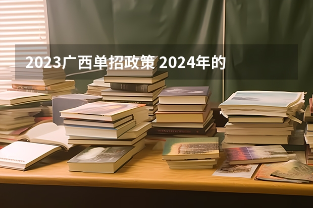 2023广西单招政策 2024年的高职单招的报名时间及流程政策