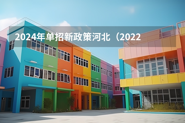2024年单招新政策河北（2022河北单招学校分数线排名）
