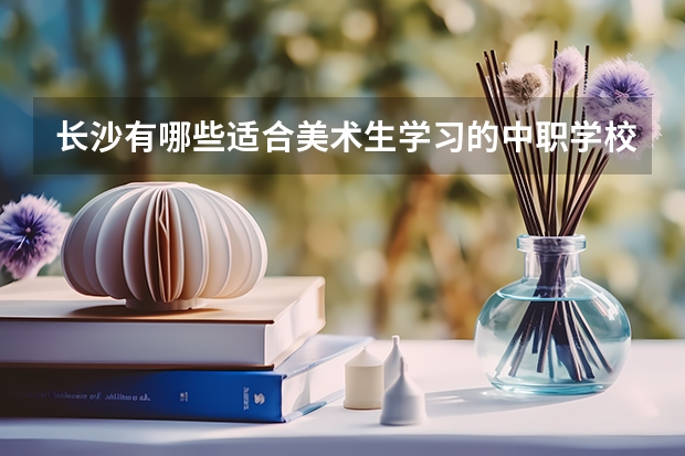 长沙有哪些适合美术生学习的中职学校 贵州省公办中职学校排名