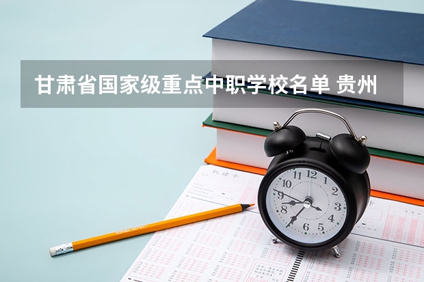 甘肃省国家级重点中职学校名单 贵州省民办中职学校排名