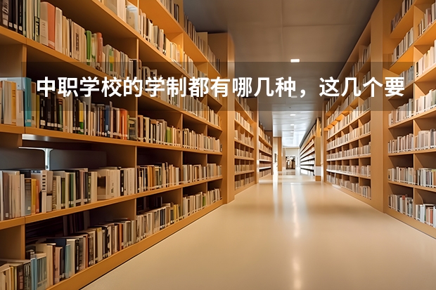 中职学校的学制都有哪几种，这几个要清楚 北京市国家级重点中职学校名单